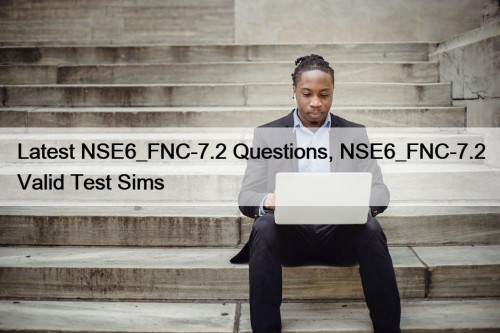 Latest NSE6_FNC-7.2 Questions, NSE6_FNC-7.2 Valid Test Sims