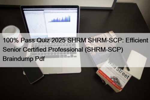 100% Pass Quiz 2025 SHRM SHRM-SCP: Efficient Senior Certified Professional (SHRM-SCP) Braindump Pdf