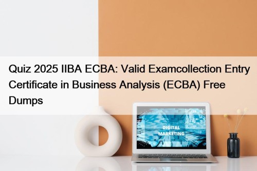 Quiz 2025 IIBA ECBA: Valid Examcollection Entry Certificate in Business Analysis (ECBA) Free Dumps