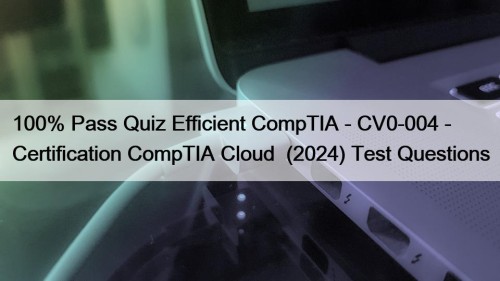 100% Pass Quiz Efficient CompTIA - CV0-004 - Certification CompTIA Cloud+ (2024) Test Questions