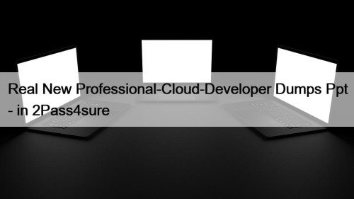 Real New Professional-Cloud-Developer Dumps Ppt - in 2Pass4sure