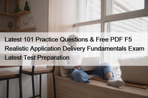 Latest 101 Practice Questions & Free PDF F5 Realistic Application Delivery Fundamentals Exam Latest Test Preparation