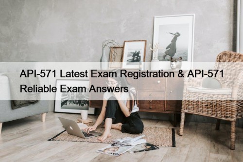 API-571 Latest Exam Registration & API-571 Reliable Exam ...