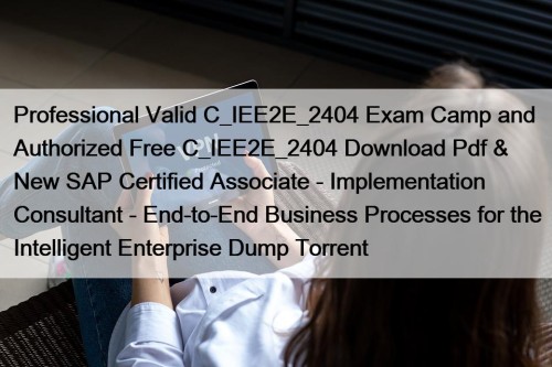 Professional Valid C_IEE2E_2404 Exam Camp and Authorized Free C_IEE2E_2404 Download Pdf & New SAP Certified Associate - Implementation Consultant - End-to-End Business Processes for the Intelligent Enterprise Dump Torrent