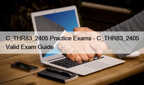 C_THR83_2405 Practice Exams - C_THR83_2405 Valid Exam Guide