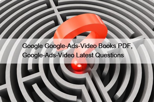 Google Google-Ads-Video Books PDF, Google-Ads-Video Latest Questions
