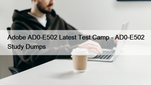 Adobe AD0-E502 Latest Test Camp - AD0-E502 Study Dumps