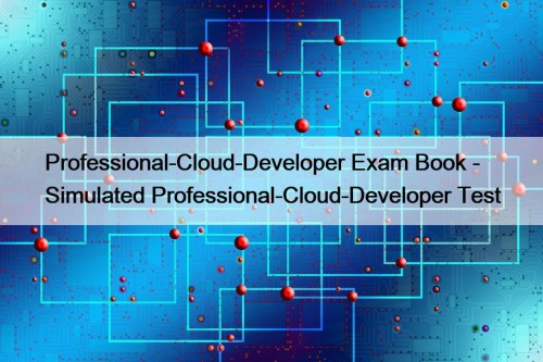 Professional-Cloud-Developer Exam Book - Simulated Professional-Cloud-Developer Test