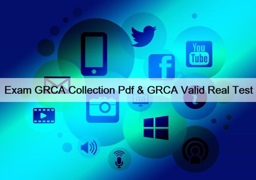 Exam GRCA Collection Pdf & GRCA Valid Real Test