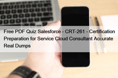 Free PDF Quiz Salesforce - CRT-261 - Certification Preparation for Service Cloud Consultant Accurate Real Dumps