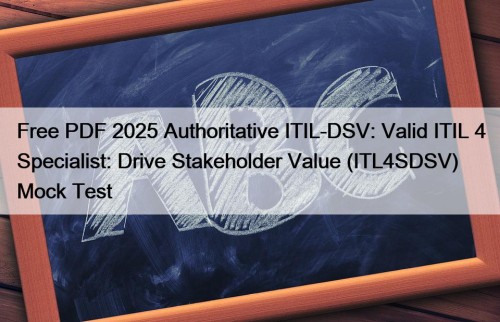 Free PDF 2025 Authoritative ITIL-DSV: Valid ITIL 4 Specialist: Drive Stakeholder Value (ITL4SDSV) Mock Test