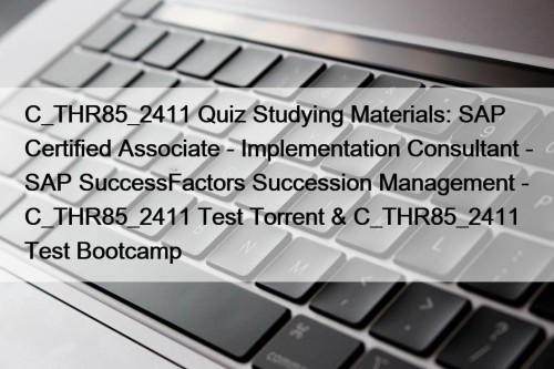 C_THR85_2411 Quiz Studying Materials: SAP Certified Associate - Implementation Consultant - SAP SuccessFactors Succession Management - C_THR85_2411 Test Torrent & C_THR85_2411 Test Bootcamp