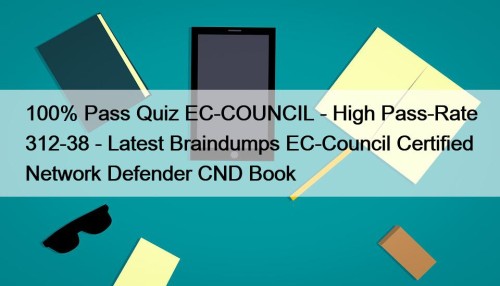 100% Pass Quiz EC-COUNCIL - High Pass-Rate 312-38 - Latest Braindumps EC-Council Certified Network Defender CND Book