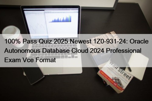 100% Pass Quiz 2025 Newest 1Z0-931-24: Oracle Autonomous Database Cloud 2024 Professional Exam Vce Format