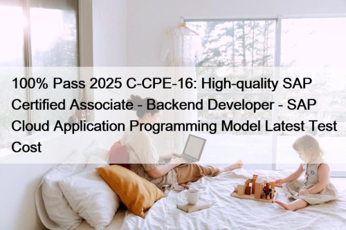 100% Pass 2025 C-CPE-16: High-quality SAP Certified Associate - Backend Developer - SAP Cloud Application Programming Model Latest Test Cost