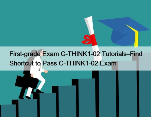 First-grade Exam C-THINK1-02 Tutorials–Find Shortcut to Pass C-THINK1-02 Exam