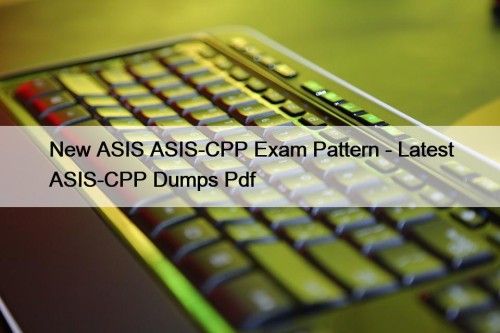 New ASIS ASIS-CPP Exam Pattern - Latest ASIS-CPP Dumps Pdf