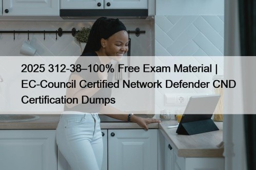 2025 312-38–100% Free Exam Material | EC-Council Certified Network Defender CND Certification Dumps