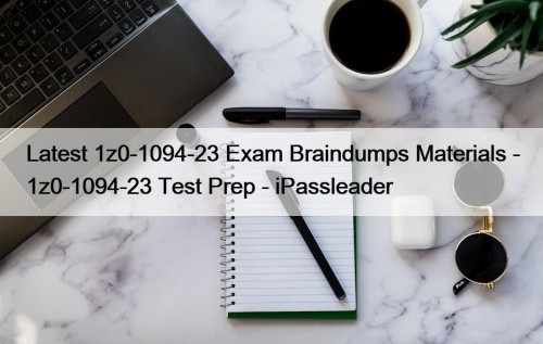 Latest 1z0-1094-23 Exam Braindumps Materials - 1z0-1094-23 Test Prep - iPassleader