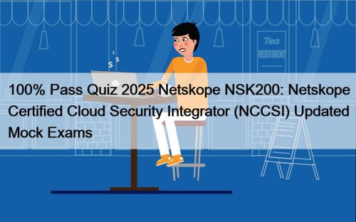 100% Pass Quiz 2025 Netskope NSK200: Netskope Certified Cloud Security Integrator (NCCSI) Updated Mock Exams