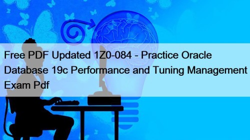 Free PDF Updated 1Z0-084 - Practice Oracle Database 19c Performance and Tuning Management Exam Pdf