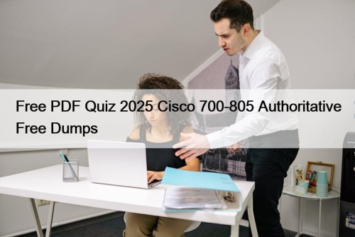 Free PDF Quiz 2025 Cisco 700-805 Authoritative Free Dumps