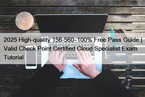 2025 High-quality 156-560–100% Free Pass Guide | Valid Check Point Certified Cloud Specialist Exam Tutorial